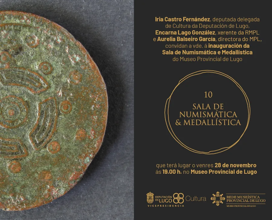Imaxe do convite para a inauguración da Sala de Numismática e Medallística do Museo Provincial de Lugo. O deseño está dividido en dúas partes: á esquerda, un primeiro plano en detalle dunha moeda antiga con pátina verde e relevos xeométricos. Á dereita, sobre un fondo negro, o texto informa: "Iria Castro Fernández, deputada delegada de Cultura, Encarna Lago González, xerente da RMPL, e Aurelia Balseiro García, directora do MPL, convidan á inauguración da Sala de Numismática e Medallística do Museo Provincial de Lugo". No centro hai un logotipo circular dourado co número 10. Abaixo indícase a data: venres 28 de novembro ás 19.00 h. no Museo Provincial de Lugo. Na parte inferior aparecen os logotipos da Deputación de Lugo e da Rede Museística Provincial.